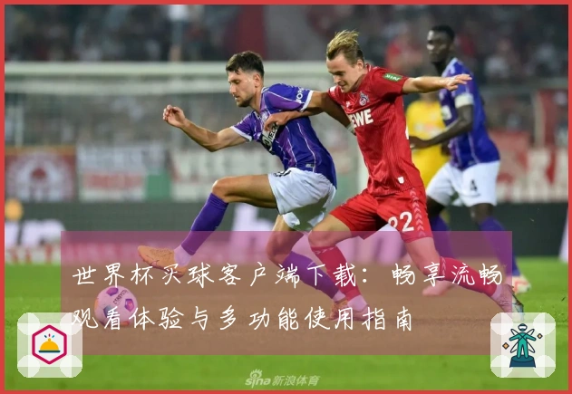 世界杯买球客户端下载：畅享流畅观看体验与多功能使用指南