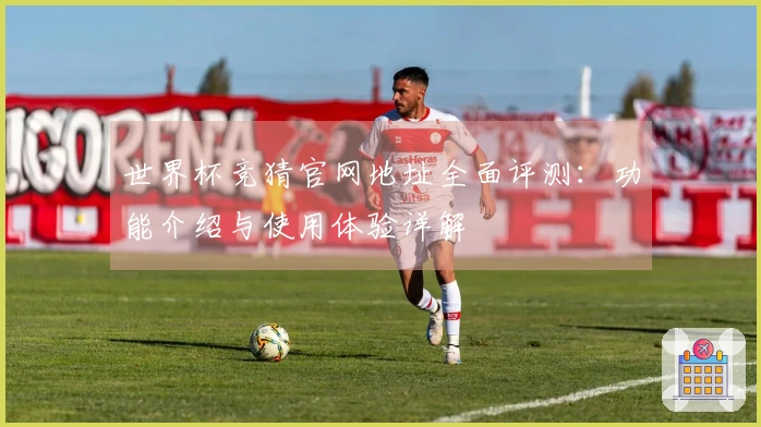 世界杯竞猜官网地址全面评测：功能介绍与使用体验详解