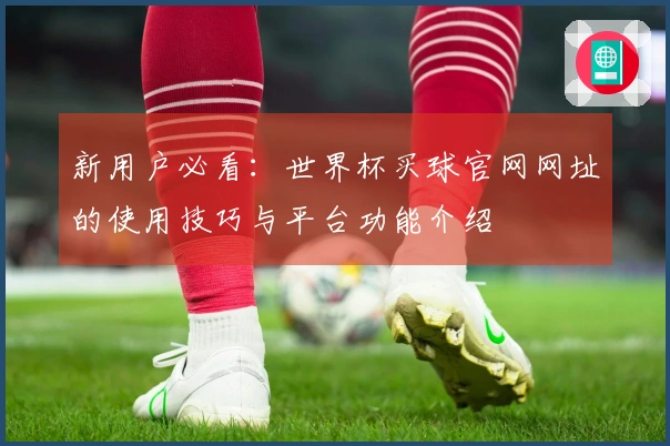 新用户必看：世界杯买球官网网址的使用技巧与平台功能介绍