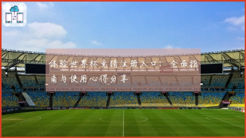 体验世界杯竞猜注册入口：全面指南与使用心得分享